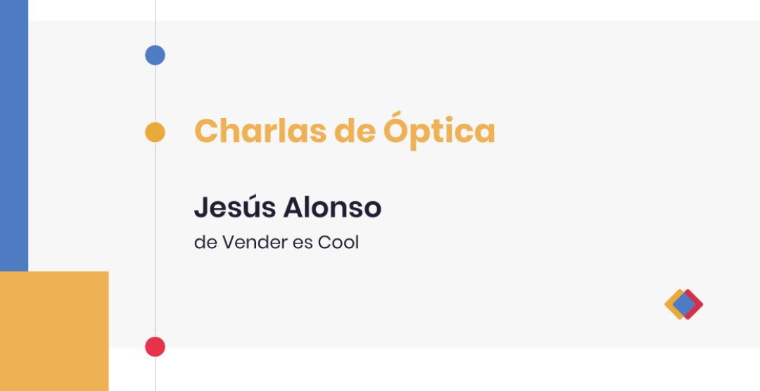 Charlas de Óptica – Jesús Alonso, de Vender es Cool
